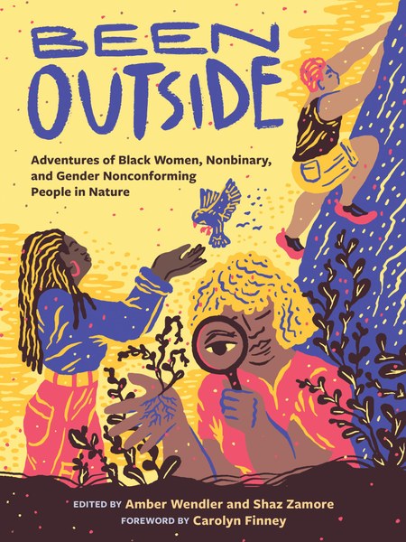 Been Outside -Adventures of Black Women, Nonbinary, and Gender Nonconforming People in Nature, Edited by Amber Wendler and Shaz Zamore; foreword by Carolyn Finney Book cover of Been Outside -Adventures of Black Women, Nonbinary, and Gender Nonconforming People in Nature, Edited by Amber Wendler and Shaz Zamore; foreword by Carolyn Finney