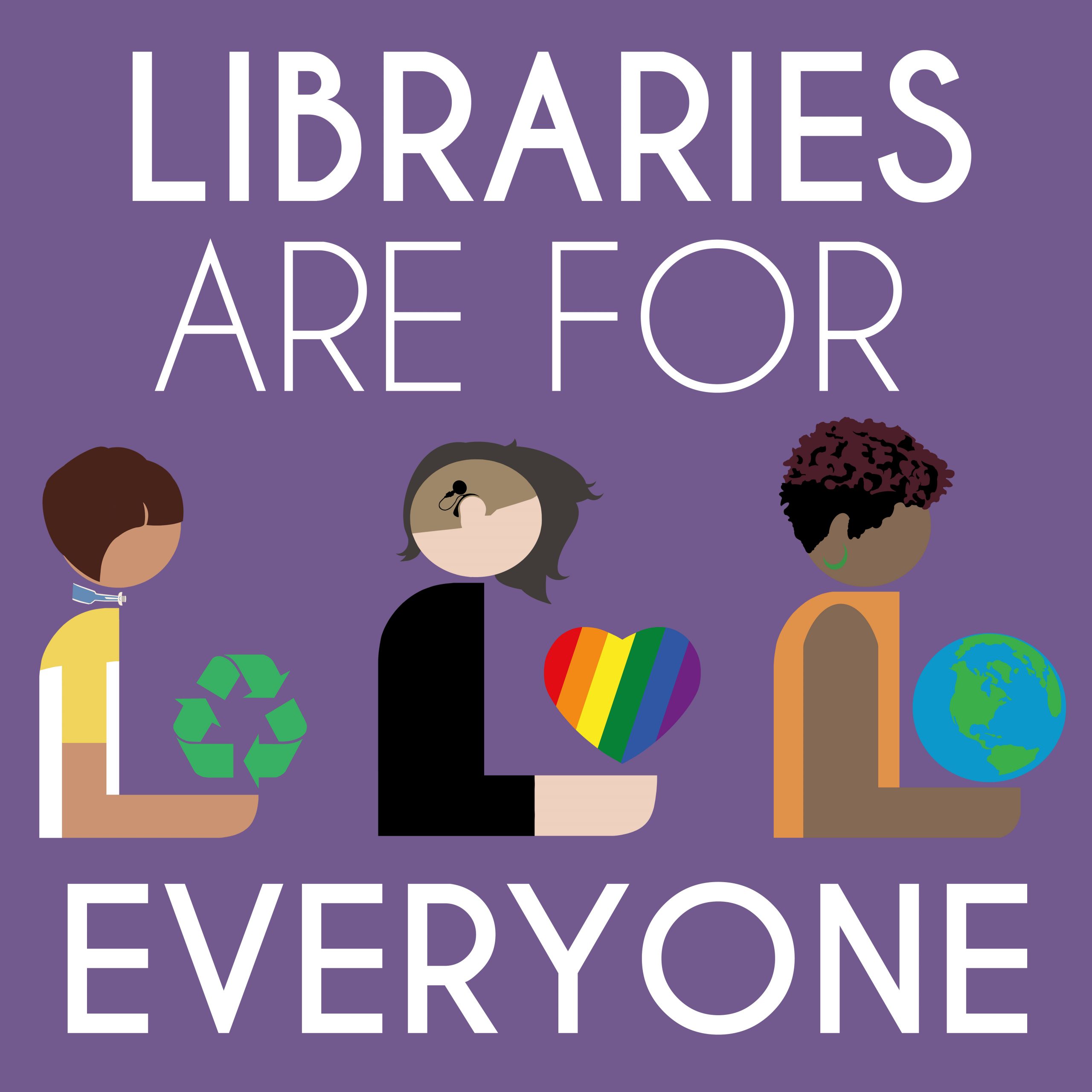 Graphic showing the words "Libraries are For Everyone" and three figures holding the recycling sign, a globe, and a pride multicolor love heart 